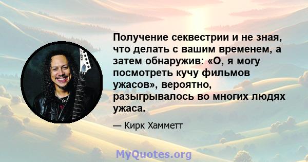 Получение секвестрии и не зная, что делать с вашим временем, а затем обнаружив: «О, я могу посмотреть кучу фильмов ужасов», вероятно, разыгрывалось во многих людях ужаса.