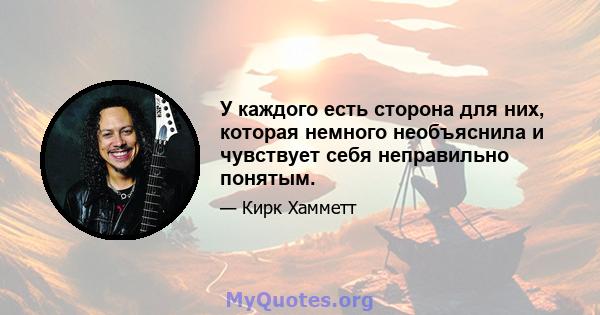 У каждого есть сторона для них, которая немного необъяснила и чувствует себя неправильно понятым.