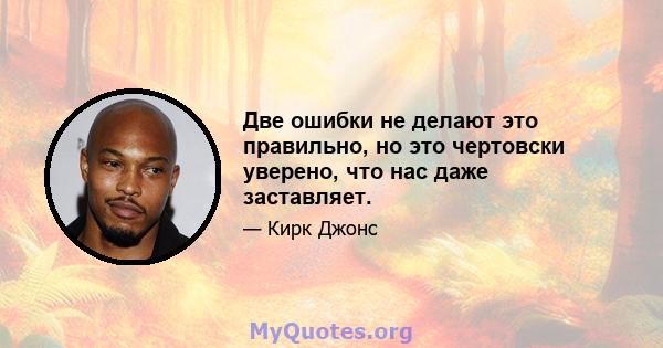 Две ошибки не делают это правильно, но это чертовски уверено, что нас даже заставляет.