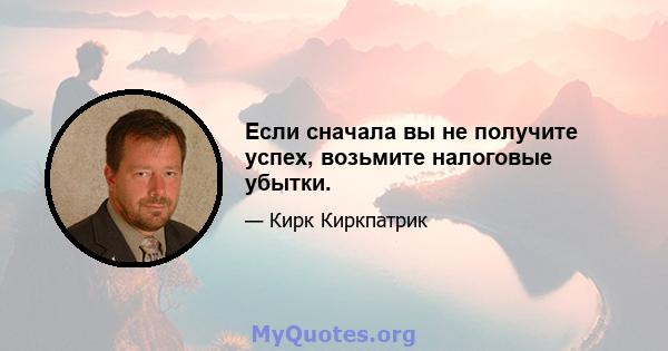 Если сначала вы не получите успех, возьмите налоговые убытки.