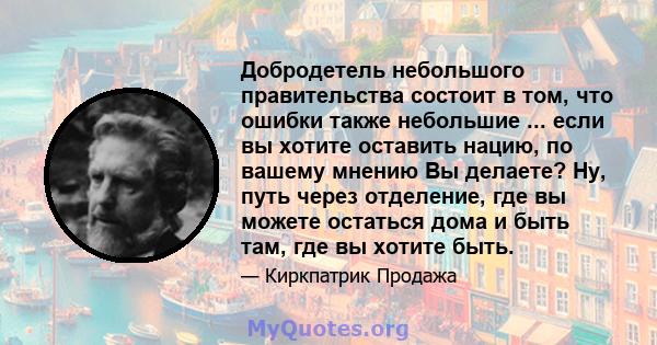 Добродетель небольшого правительства состоит в том, что ошибки также небольшие ... если вы хотите оставить нацию, по вашему мнению Вы делаете? Ну, путь через отделение, где вы можете остаться дома и быть там, где вы