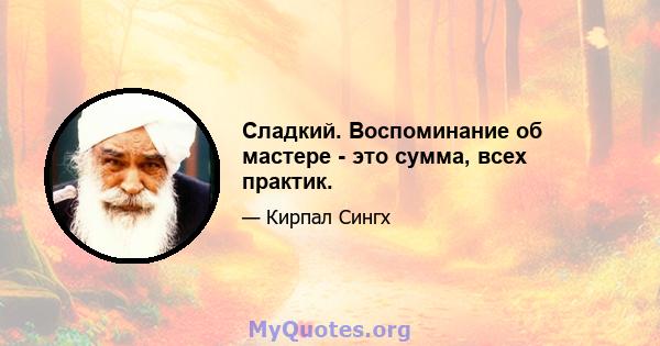 Сладкий. Воспоминание об мастере - это сумма, всех практик.