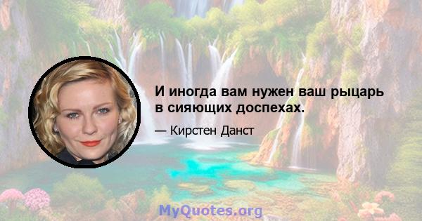 И иногда вам нужен ваш рыцарь в сияющих доспехах.