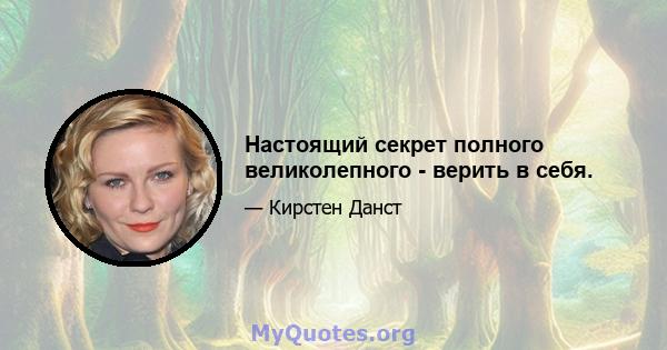 Настоящий секрет полного великолепного - верить в себя.