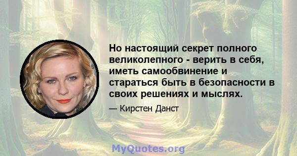 Но настоящий секрет полного великолепного - верить в себя, иметь самообвинение и стараться быть в безопасности в своих решениях и мыслях.