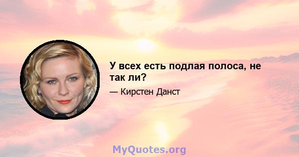 У всех есть подлая полоса, не так ли?