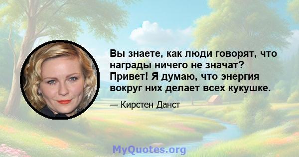 Вы знаете, как люди говорят, что награды ничего не значат? Привет! Я думаю, что энергия вокруг них делает всех кукушке.