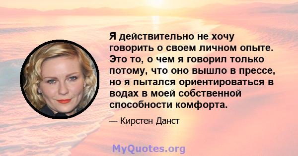 Я действительно не хочу говорить о своем личном опыте. Это то, о чем я говорил только потому, что оно вышло в прессе, но я пытался ориентироваться в водах в моей собственной способности комфорта.