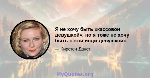 Я не хочу быть «кассовой девушкой», но я тоже не хочу быть «этой инди-девушкой».