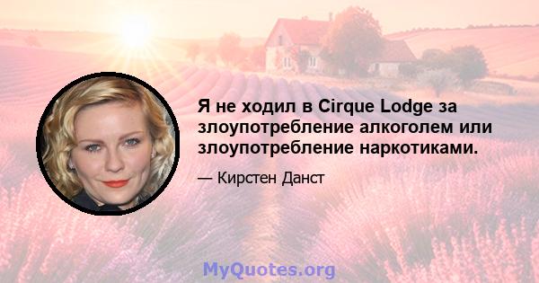 Я не ходил в Cirque Lodge за злоупотребление алкоголем или злоупотребление наркотиками.