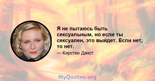 Я не пытаюсь быть сексуальным, но если ты сексуален, это выйдет. Если нет, то нет.