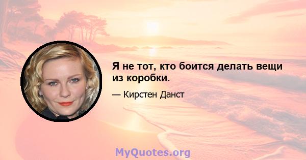 Я не тот, кто боится делать вещи из коробки.