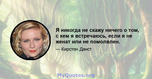 Я никогда не скажу ничего о том, с кем я встречаюсь, если я не женат или не помолвлен.