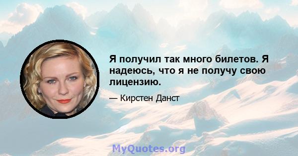 Я получил так много билетов. Я надеюсь, что я не получу свою лицензию.