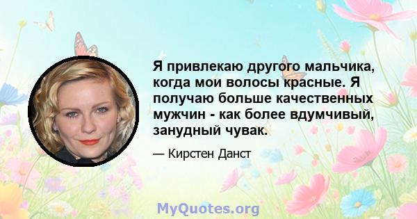 Я привлекаю другого мальчика, когда мои волосы красные. Я получаю больше качественных мужчин - как более вдумчивый, занудный чувак.