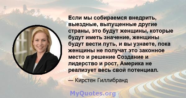 Если мы собираемся внедрить, выездные, выпущенные другие страны, это будут женщины, которые будут иметь значение, женщины будут вести путь, и вы узнаете, пока женщины не получат это законное место и решение Создание и