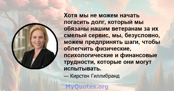 Хотя мы не можем начать погасить долг, который мы обязаны нашим ветеранам за их смелый сервис, мы, безусловно, можем предпринять шаги, чтобы облегчить физические, психологические и финансовые трудности, которые они