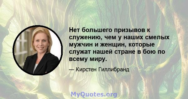 Нет большего призывов к служению, чем у наших смелых мужчин и женщин, которые служат нашей стране в бою по всему миру.