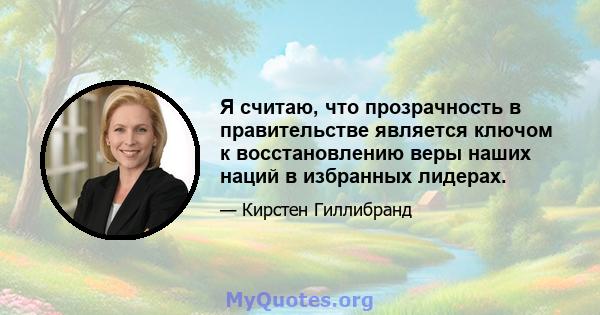 Я считаю, что прозрачность в правительстве является ключом к восстановлению веры наших наций в избранных лидерах.