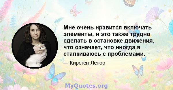 Мне очень нравится включать элементы, и это также трудно сделать в остановке движения, что означает, что иногда я сталкиваюсь с проблемами.