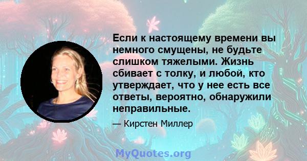 Если к настоящему времени вы немного смущены, не будьте слишком тяжелыми. Жизнь сбивает с толку, и любой, кто утверждает, что у нее есть все ответы, вероятно, обнаружили неправильные.