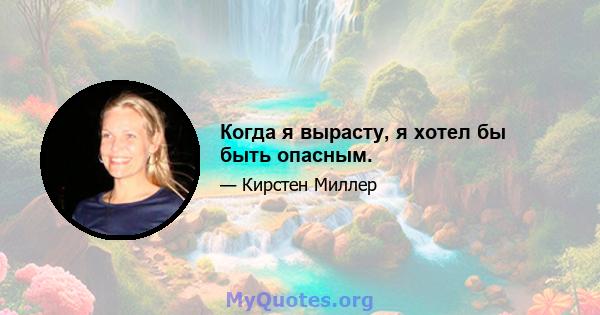 Когда я вырасту, я хотел бы быть опасным.