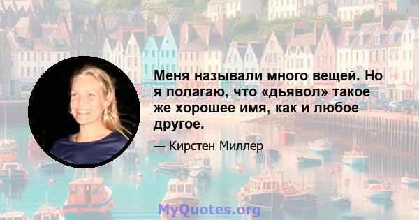 Меня называли много вещей. Но я полагаю, что «дьявол» такое же хорошее имя, как и любое другое.