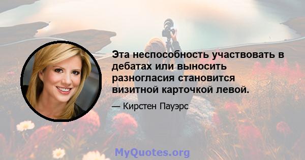 Эта неспособность участвовать в дебатах или выносить разногласия становится визитной карточкой левой.