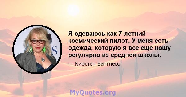 Я одеваюсь как 7-летний космический пилот. У меня есть одежда, которую я все еще ношу регулярно из средней школы.