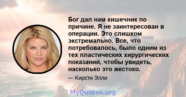 Бог дал нам кишечник по причине. Я не заинтересован в операции. Это слишком экстремально. Все, что потребовалось, было одним из тех пластических хирургических показаний, чтобы увидеть, насколько это жестоко.