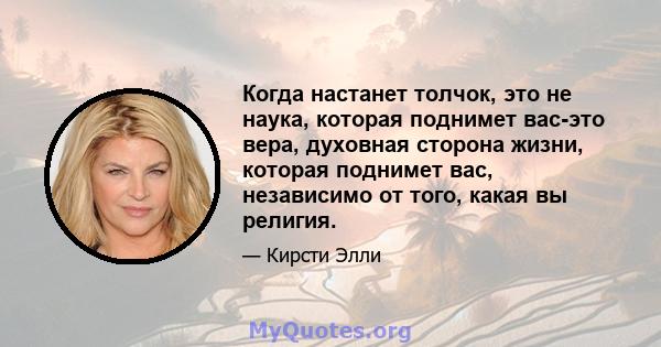 Когда настанет толчок, это не наука, которая поднимет вас-это вера, духовная сторона жизни, которая поднимет вас, независимо от того, какая вы религия.