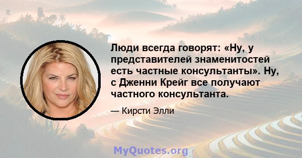 Люди всегда говорят: «Ну, у представителей знаменитостей есть частные консультанты». Ну, с Дженни Крейг все получают частного консультанта.