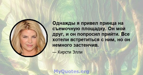 Однажды я привел принца на съемочную площадку. Он мой друг, и он попросил прийти. Все хотели встретиться с ним, но он немного застенчив.