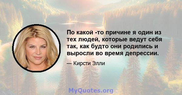 По какой -то причине я один из тех людей, которые ведут себя так, как будто они родились и выросли во время депрессии.