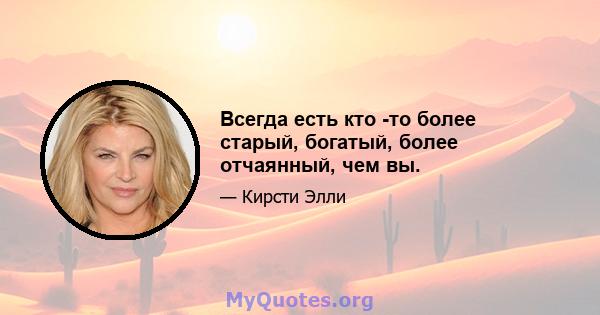 Всегда есть кто -то более старый, богатый, более отчаянный, чем вы.