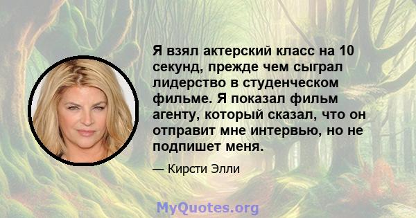 Я взял актерский класс на 10 секунд, прежде чем сыграл лидерство в студенческом фильме. Я показал фильм агенту, который сказал, что он отправит мне интервью, но не подпишет меня.