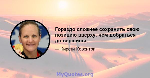 Гораздо сложнее сохранить свою позицию вверху, чем добраться до вершины.