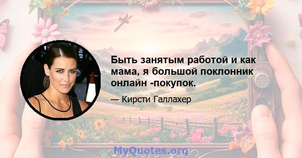 Быть занятым работой и как мама, я большой поклонник онлайн -покупок.