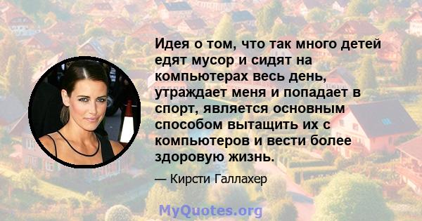 Идея о том, что так много детей едят мусор и сидят на компьютерах весь день, утраждает меня и попадает в спорт, является основным способом вытащить их с компьютеров и вести более здоровую жизнь.