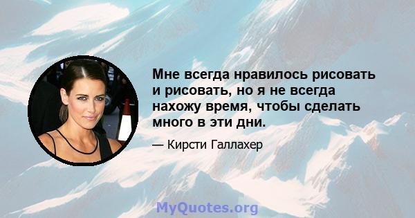 Мне всегда нравилось рисовать и рисовать, но я не всегда нахожу время, чтобы сделать много в эти дни.