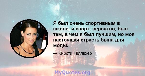 Я был очень спортивным в школе, и спорт, вероятно, был тем, в чем я был лучшим, но моя настоящая страсть была для моды.