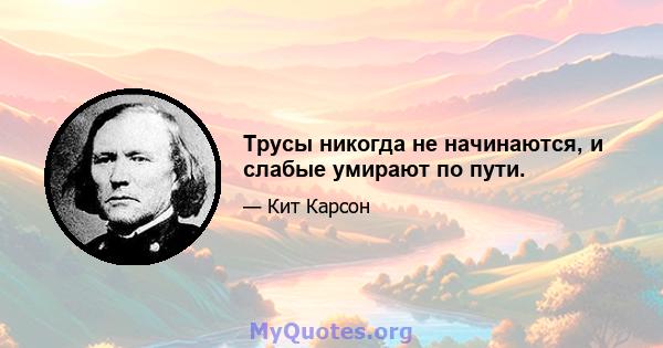 Трусы никогда не начинаются, и слабые умирают по пути.