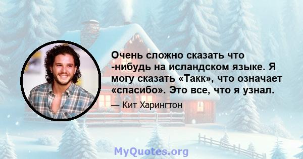 Очень сложно сказать что -нибудь на исландском языке. Я могу сказать «Такк», что означает «спасибо». Это все, что я узнал.