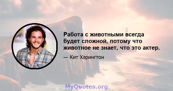 Работа с животными всегда будет сложной, потому что животное не знает, что это актер.