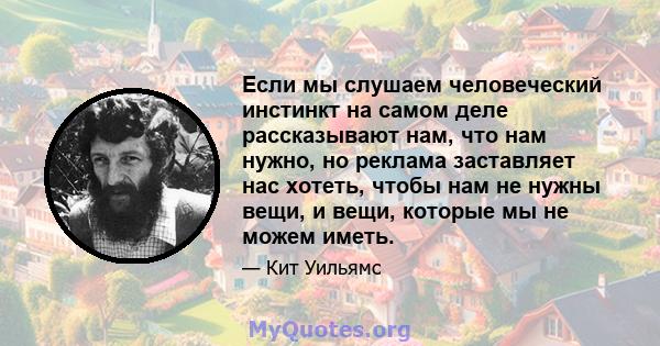 Если мы слушаем человеческий инстинкт на самом деле рассказывают нам, что нам нужно, но реклама заставляет нас хотеть, чтобы нам не нужны вещи, и вещи, которые мы не можем иметь.