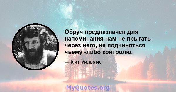 Обруч предназначен для напоминания нам не прыгать через него, не подчиняться чьему -либо контролю.