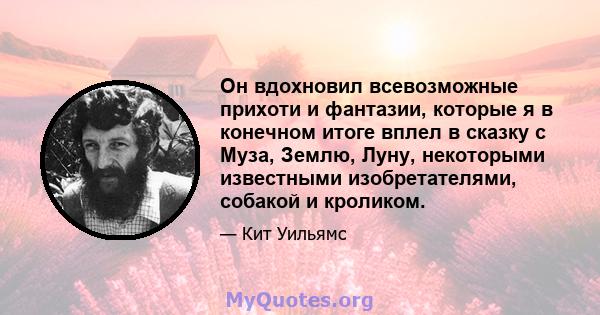 Он вдохновил всевозможные прихоти и фантазии, которые я в конечном итоге вплел в сказку с Муза, Землю, Луну, некоторыми известными изобретателями, собакой и кроликом.