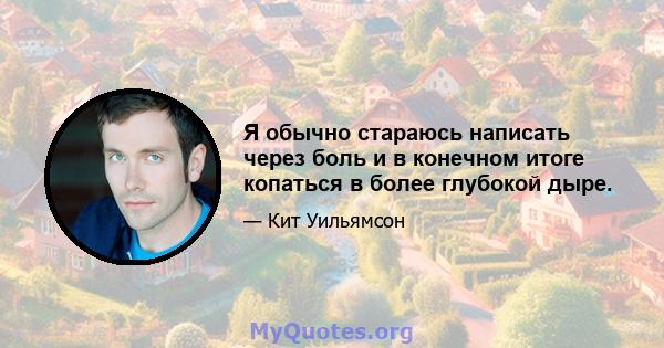 Я обычно стараюсь написать через боль и в конечном итоге копаться в более глубокой дыре.