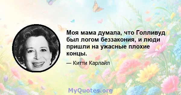 Моя мама думала, что Голливуд был логом беззакония, и люди пришли на ужасные плохие концы.