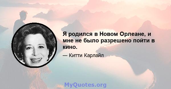 Я родился в Новом Орлеане, и мне не было разрешено пойти в кино.